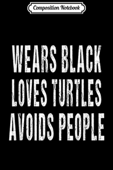 Composition Notebook: Wears Black Loves Turtles Avoids People Animal Lover  Journal/Notebook Blank Lined Ruled 6x9 100 Pages