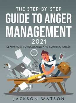 Hardcover The Step-By-Step Guide to Anger Management 2021: Learn How To Recognize And Control Anger Book