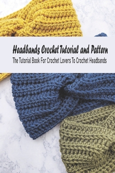 Paperback Headbands Crochet Tutorial and Pattern: The Tutorial Book For Crochet Lovers To Crochet Headbands: DIY Handmade Headbands Book