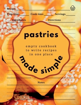 Pastries Made Simple: Empty Cookbook to Write Recipes in One Place