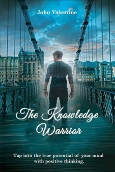 Paperback The Knowledge Warrior: Tap into the true potential of your mind with positive thinking Book