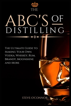 Paperback The ABC'S of Distilling: The Ultimate Guide to Making Your Own Vodka, Whiskey, Rum, Brandy, Moonshine, and More Book