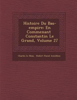 Paperback Histoire Du Bas-Empire: En Commen Ant Constantin Le Grand, Volume 27 [French] Book