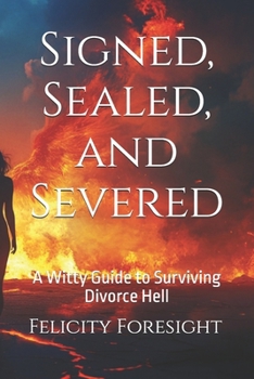 Paperback Signed, Sealed, and Severed: A Witty Guide to Surviving Divorce Hell Book