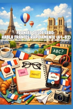 Francés desde cero: habla francés rápidamente (A1–B2) Vocabulario, pronunciación y gramática básica sin complicaciones (Spanish Edition)