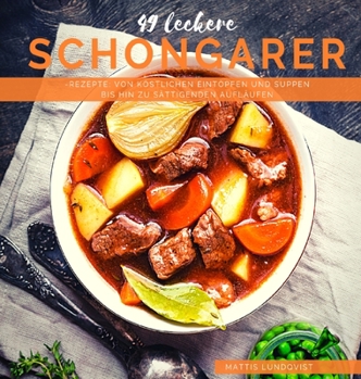 49 leckere Schongarer-Rezepte: Von köstlichen Eintöpfen und Suppen bis hin zu sättigenden Aufläufen (German Edition)
