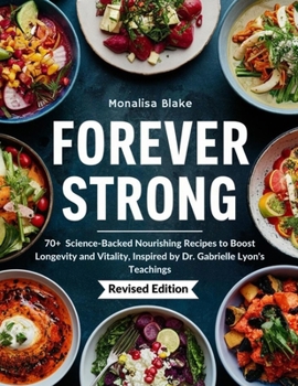FOREVER STRONG COOKBOOK: 70+ Science-Backed Nourishing Recipes to Boost Longevity and Vitality, Inspired by Dr. Gabrielle Lyon's Teachings (HEALTHY LEAVING)