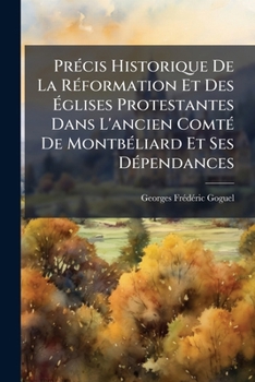 Précis Historique De La Réformation Et Des Églises Protestantes Dans L'ancien Comté De Montbéliard Et Ses Dépendances: Suivi De La Vie De Guillaume Farel...