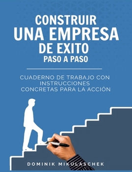 Construir una empresa de éxito paso a paso: Cuaderno de trabajo con instrucciones concretas para la acción (Spanish Edition)
