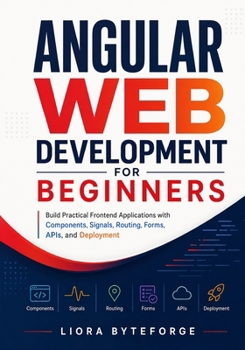 Angular Web Development for Beginners: Build Practical Frontend Applications with Components, Signals, Routing, Forms, APIs, and Deployment