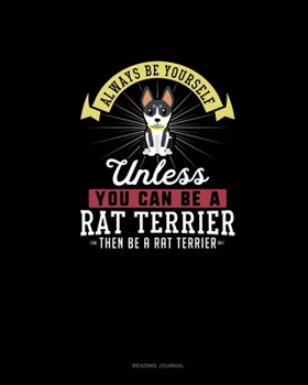 Paperback Always Be Yourself Unless You Can Be A Rat Terrier Then Be A Rat Terrier: Reading Journal Book