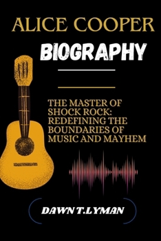 ALICE COOPER BIOGRAPHY: The Master of Shock Rock: Redefining the Boundaries of Music and Mayhem