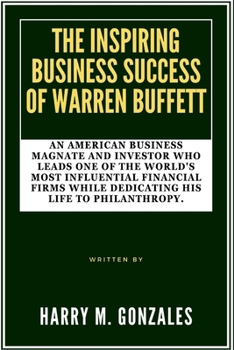 Paperback The Inspiring Business Success of Warren Buffett: An American business magnate and investor who leads one of the world's most influential financial fi Book