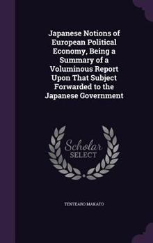 Hardcover Japanese Notions of European Political Economy, Being a Summary of a Voluminous Report Upon That Subject Forwarded to the Japanese Government Book