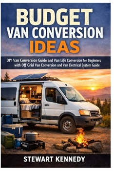Budget Van Conversion Ideas: DIY Van Conversion Guide and Van Life Conversion for Beginners with Off Grid Van Conversion and Van Electrical System ... and Essential Skills for Everyday Makers)
