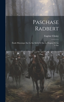 Paschase Radbert: Étude Historique Sur Le Ixe Siècle Et Sur Le Dogme De La Cène