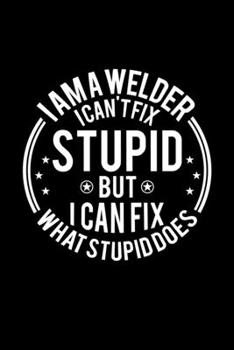 Paperback I am A Welder I Can't Fix Stupid But I Can Fix What Stupid Does: Lined Journal, 120 Pages, 6x9 Sizes, Funny Welders Notebook Gift For Welder Book