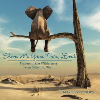 Paperback Show Me Your Face, Lord: Prayers in the Wilderness: from Selfish to Silent Book