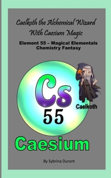 Caelkoth The Alchemical Wizard With Caesium Magic: Element 55 — Magical Elementals Chemistry Fantasy