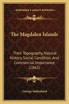 Paperback The Magdalen Islands: Their Topography, Natural History, Social Condition, And Commercial Importance (1862) Book
