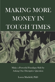 Paperback Making More Money in Tough Times: Make a Powerful Paradigm Shift by Asking One Disruptive Question Book