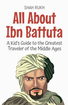 All About Ibn Battuta: A Kid's Guide to the Greatest Traveler of the Middle Ages (Knowledge Books for Kids)