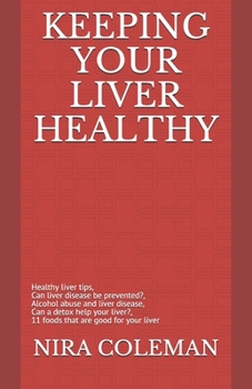 Keeping Your Liver Healthy: Healthy liver tips, can liver disease be prevented?, alcohol abuse and liver disease, can a detox help your liver?, 11