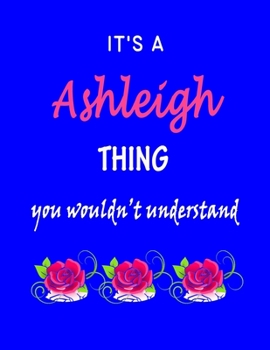 It's A  Ashleigh  Thing You Wouldn't Understand: Ashleigh  First Name Personalized Journal 8.5 x 11 Notebook, Wide Ruled (Lined) blank pages Funny  Cover for Girls and Women with Pink Roses on Blue