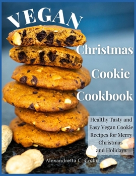 Vegan Christmas Cookie Cookbook: Healthy Tasty and Easy Vegan Cookie Recipes for Merry Christmas and Holidays