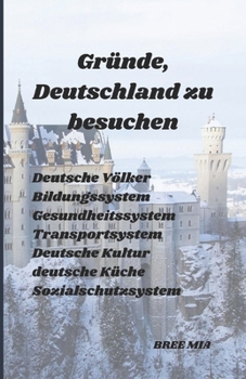 Gründe, Deutschland zu besuchen: Deutsche Völker Bildungssystem Gesundheitssystem Transportsystem Deutsche Kultur deutsche Küche Sozialschutzsystem (German Edition)