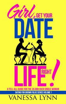 Girl, Get Your Date Life Right!: A Tell-All Guide for the 35 and Over Single Woman