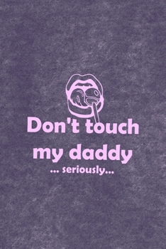 Don't Touch My Daddy … Seriously…: All Purpose 6x9 Blank Lined Notebook Journal Way Better Than A Card Trendy Unique Gift Purple Velvet Sugar Baby