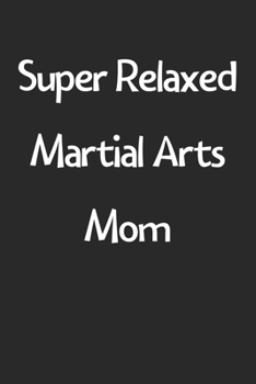 Paperback Super Relaxed Martial Arts Mom: Lined Journal, 120 Pages, 6 x 9, Funny Martial Arts Gift Idea, Black Matte Finish (Super Relaxed Martial Arts Mom Jour Book