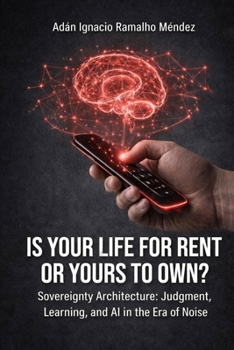 IS YOUR LIFE FOR RENT OR YOURS TO OWN?: Sovereignty Architecture: Judgment, Learning, and AI in the Era of Noise.