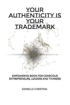 Paperback YOUR AUTHENTICITY IS YOUR TRADEMARK: EMPOWERING BOOK FOR ENTREPRENEURS, LEADERS AND CONSCIENTIOUS THINKERS Book