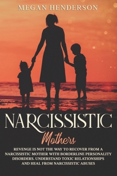 Paperback Narcissistic Mothers: Revenge is Not the Way to Recover From a Narcissistic Mother With Borderline Personality Disorders. Understand Toxic R Book