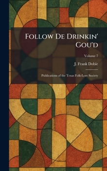 Follow De Drinkin' Gou'd: Publications of the Texas Folk-Lore Society