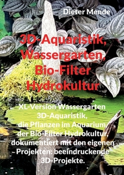 Paperback 3D-Aquaristik, Wassergarten, Bio-Filter Hydrokultur: XL-Version Wassergarten 3D-Aquaristik, Erfolgreiche Aquaristik, dokumentiert mit den eigenen Proj [German] Book