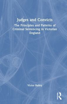 Hardcover Judges and Convicts: The Principles and Patterns of Criminal Sentencing in Victorian England Book