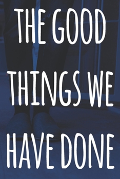 Paperback The Good Things We Have Done: The perfect way to record your relationship memories - 119 page journal! Book