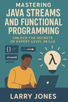Mastering Java Streams and Functional Programming: Unlock the Secrets of Expert-Level Skills