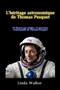 Paperback L'héritage astronomique de Thomas Pesquet: De Rouen aux étoiles: le parcours remarquable de Thomas Pesquet [French] Book