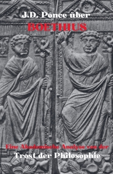 J.D. Ponce über Boethius: Eine Akademische Analyse von Trost der Philosophie (Neuplatonismus) (German Edition)