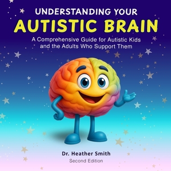 Understanding Your Autistic Brain: A Comprehensive Guide for Autistic Kids and the Adults Who Support Them