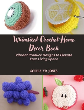 Whimsical Crochet Home Decor Book: Vibrant Produce Designs to Elevate Your Living Space