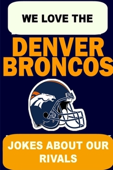 Paperback We Love the Denver Broncos - Jokes About Our Rivals Book