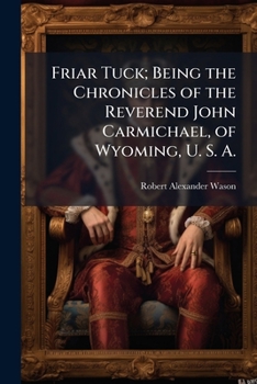 Paperback Friar Tuck; Being the Chronicles of the Reverend John Carmichael, of Wyoming, U. S. A. Book