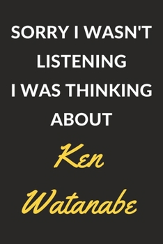 Paperback Sorry I Wasn't Listening I Was Thinking About Ken Watanabe: Ken Watanabe Journal Notebook to Write Down Things, Take Notes, Record Plans or Keep Track Book
