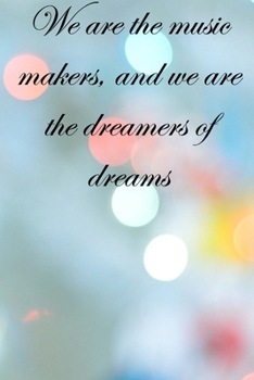 We are the music makers, and we are the dreamers of dreams: Lined Notebook / Journal Gift, 100 Pages, 6x9, Soft Cover, Matte Finish Inspirational Quotes Journal, Notebook, Diary, Composition Book