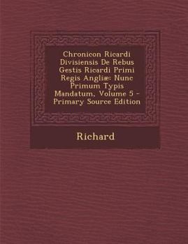 Paperback Chronicon Ricardi Divisiensis de Rebus Gestis Ricardi Primi Regis Angliae: Nunc Primum Typis Mandatum, Volume 5 Book
